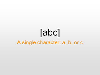 [abc]
A single character: a, b, or c
 