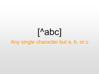 [^abc]
Any single character but a, b, or c
 