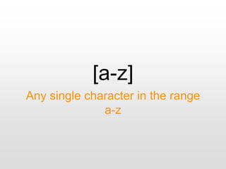 [a-z]
Any single character in the range
a-z
 