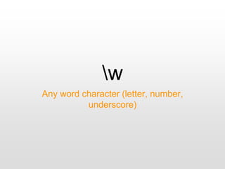 w
Any word character (letter, number,
underscore)
 