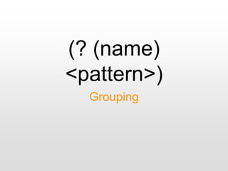 (? (name)
<pattern>)
Grouping
 