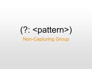 (?: <pattern>)
Non-Capturing Group
 
