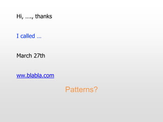 Hi, …., thanks
I called …
March 27th
ww.blabla.com
Patterns?
 