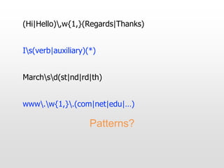 (Hi|Hello),w{1,}(Regards|Thanks)
Is(verb|auxiliary)(*)
Marchsd(st|nd|rd|th)
www.w{1,}.(com|net|edu|…)
Patterns?
 