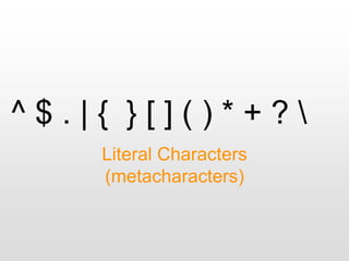 ^ $ . | { } [ ] ( ) * + ? 
Literal Characters
(metacharacters)
 