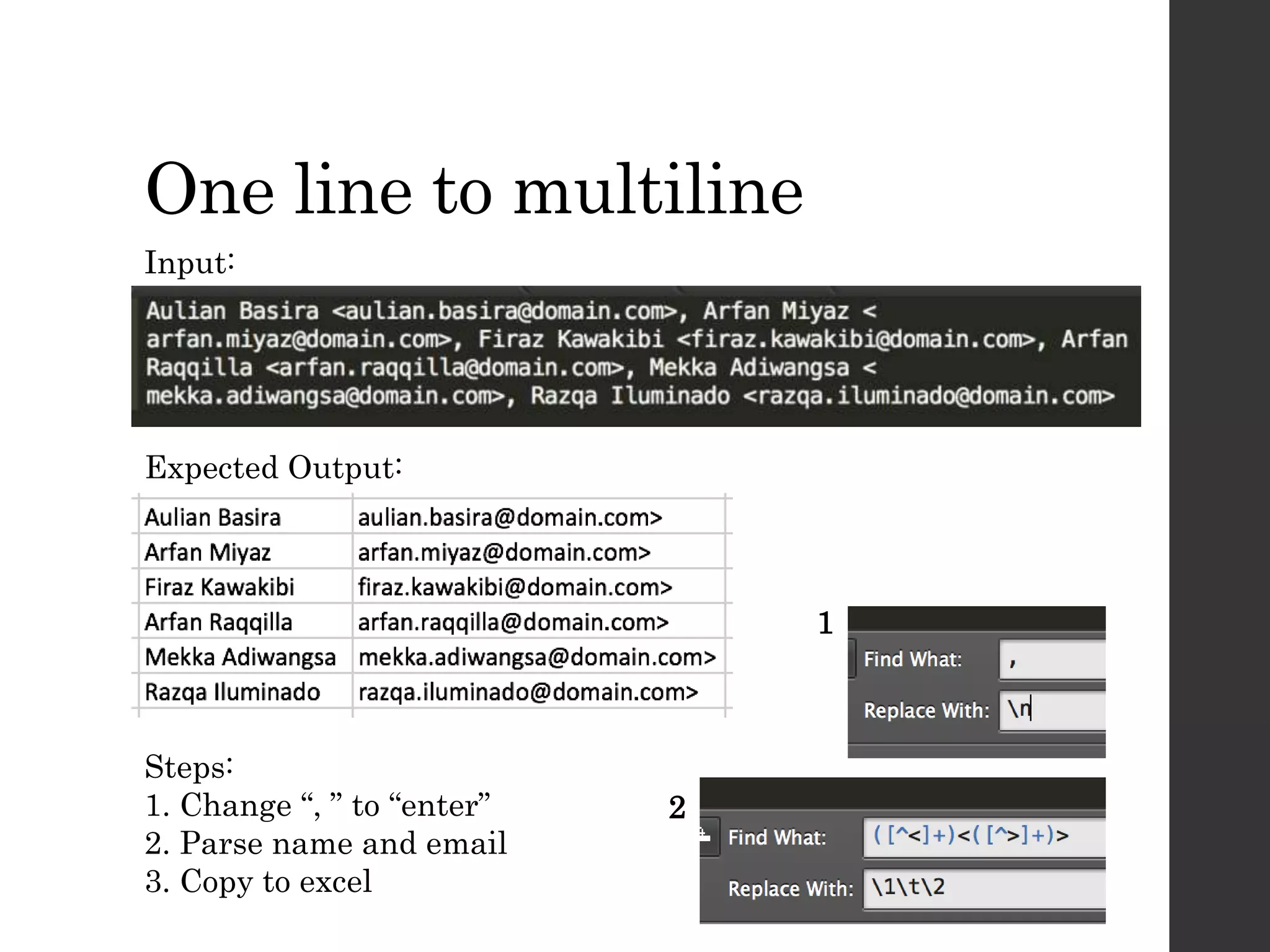 One line to multiline
Input:
Expected Output:
Steps:
1. Change “, ” to “enter”
2. Parse name and email
3. Copy to excel
1
2
 