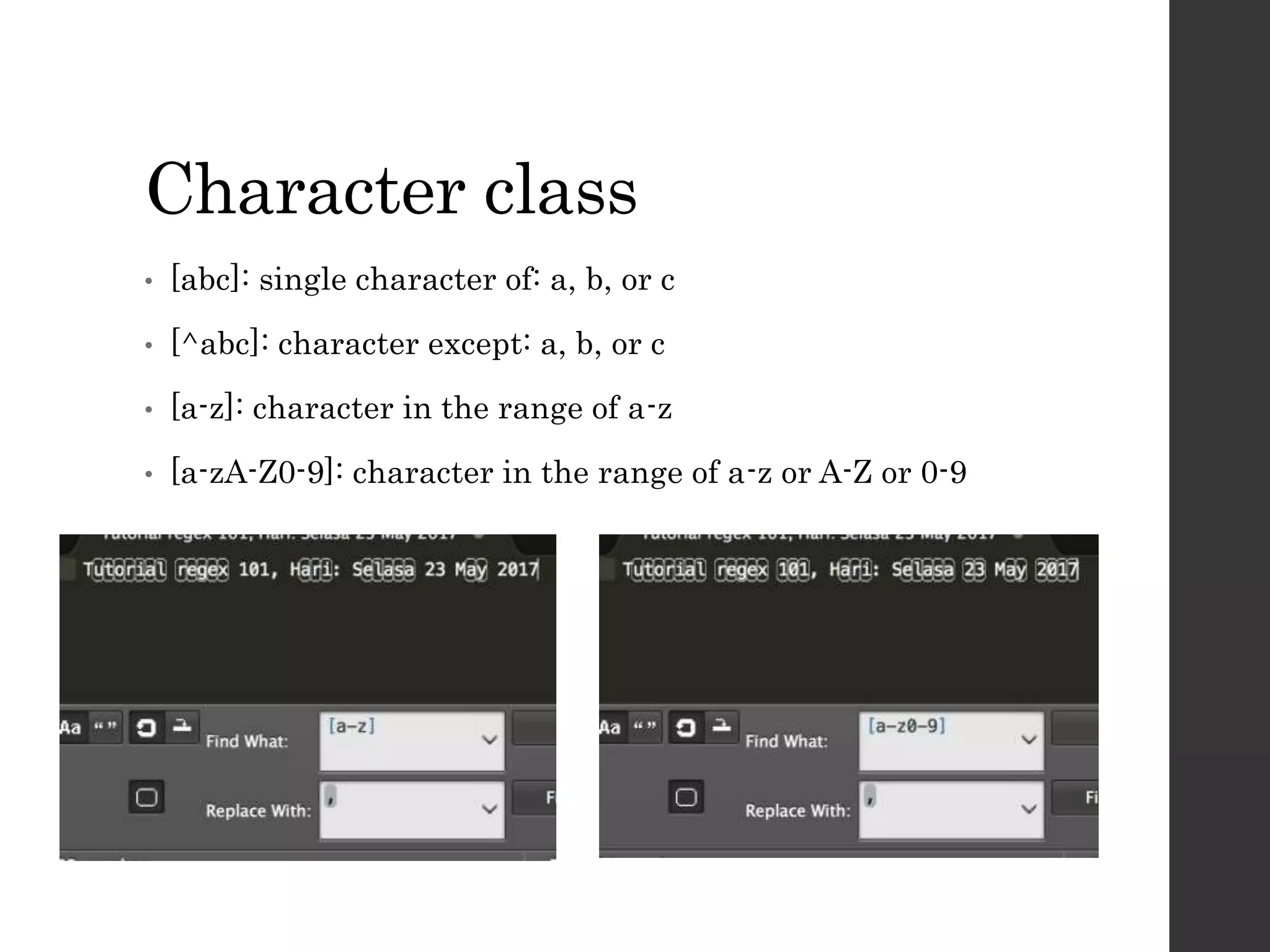 Character class
• [abc]: single character of: a, b, or c
• [^abc]: character except: a, b, or c
• [a-z]: character in the range of a-z
• [a-zA-Z0-9]: character in the range of a-z or A-Z or 0-9
 