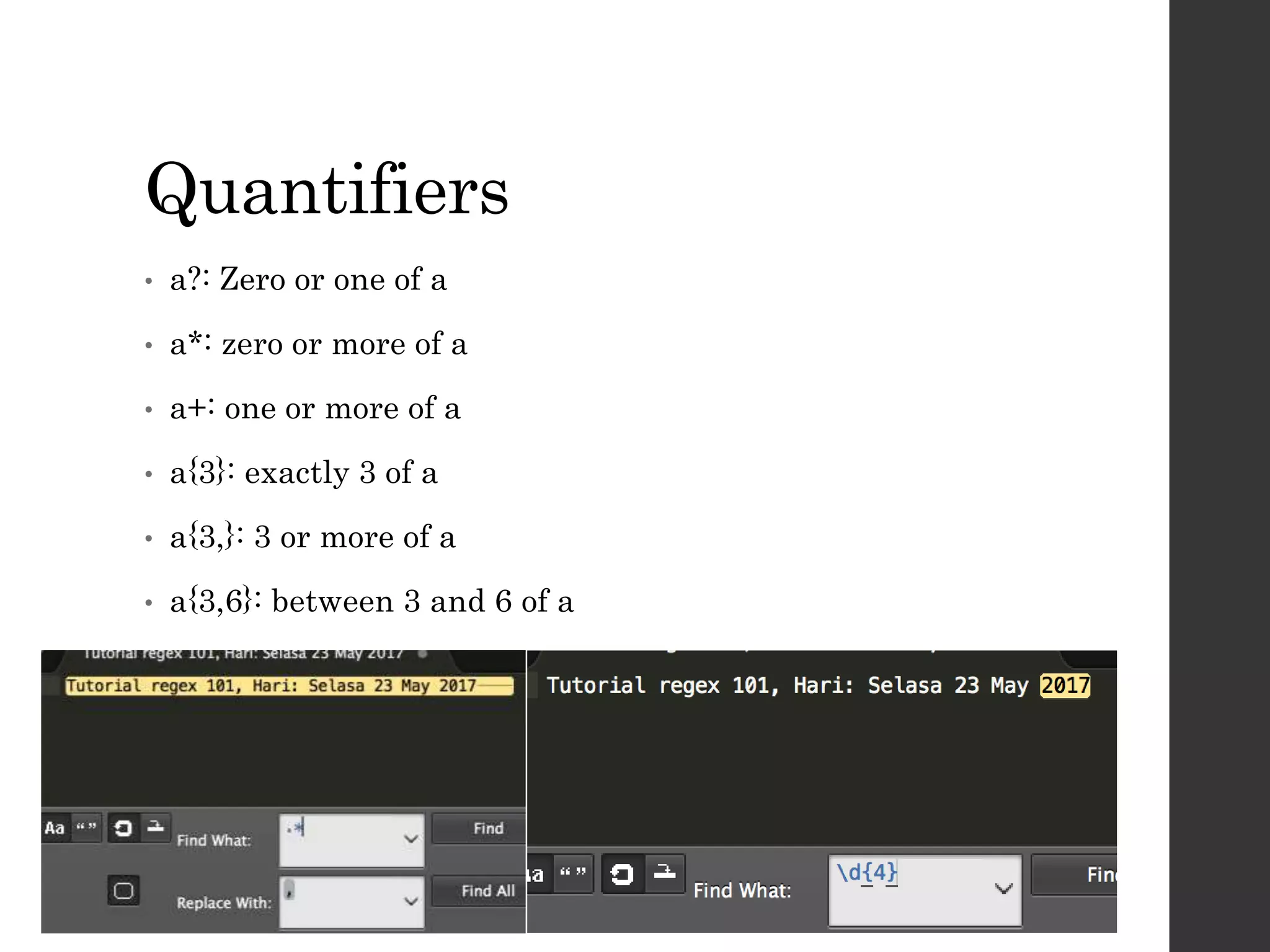 Quantifiers
• a?: Zero or one of a
• a*: zero or more of a
• a+: one or more of a
• a{3}: exactly 3 of a
• a{3,}: 3 or more of a
• a{3,6}: between 3 and 6 of a
 