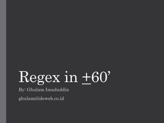Regex in +60’
By: Ghulam Imaduddin
ghulam@ideweb.co.id
 