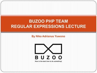 By Niko Adrianus Yuwono
BUZOO PHP TEAM
REGULAR EXPRESSIONS LECTURE
 