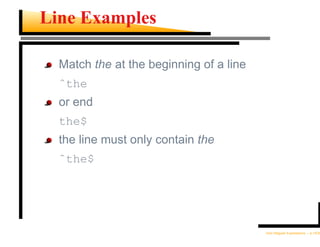Line Examples

  Match the at the beginning of a line
  ˆthe
  or end
  the$
  the line must only contain the
  ˆthe$




                                         Unix Regular Expressions – p.10/30
 