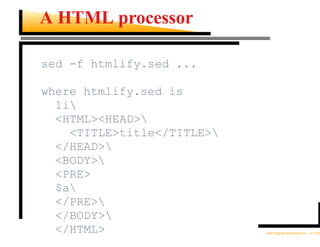 A HTML processor

sed -f htmlify.sed ...

where htmlify.sed is
  1i
  <HTML><HEAD>
    <TITLE>title</TITLE>
  </HEAD>
  <BODY>
  <PRE>
  $a
  </PRE>
  </BODY>
  </HTML>                   Unix Regular Expressions – p.19/30
 