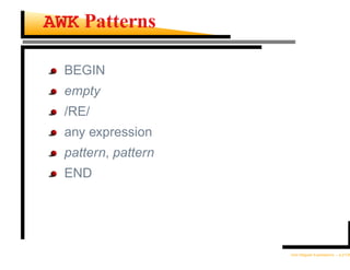 AWK Patterns

  BEGIN
  empty
  /RE/
  any expression
  pattern, pattern
  END




                     Unix Regular Expressions – p.21/30
 