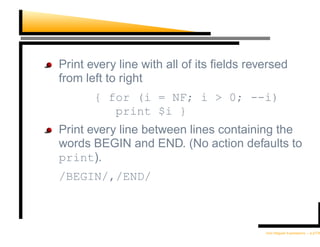 Print every line with all of its ﬁelds reversed
from left to right
       { for (i = NF; i > 0; --i)
          print $i }
Print every line between lines containing the
words BEGIN and END. (No action defaults to
print).
/BEGIN/,/END/



                                          Unix Regular Expressions – p.27/30
 