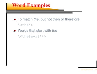 Word Examples

 To match the, but not then or therefore
 <the>
 Words that start with the
 <the[a-z]*>




                                           Unix Regular Expressions – p.9/30
 