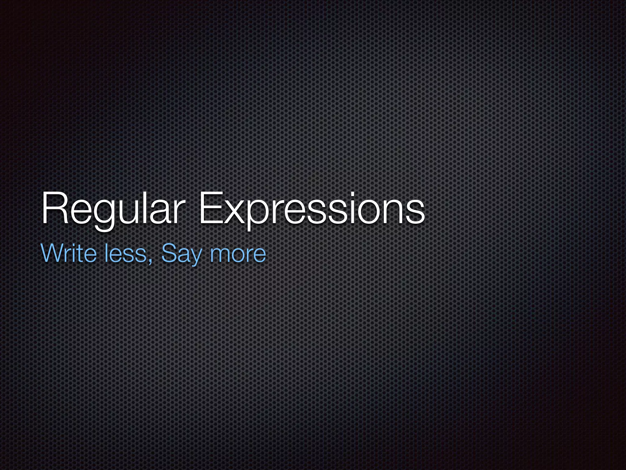 Regular Expressions
Write less, Say more
 