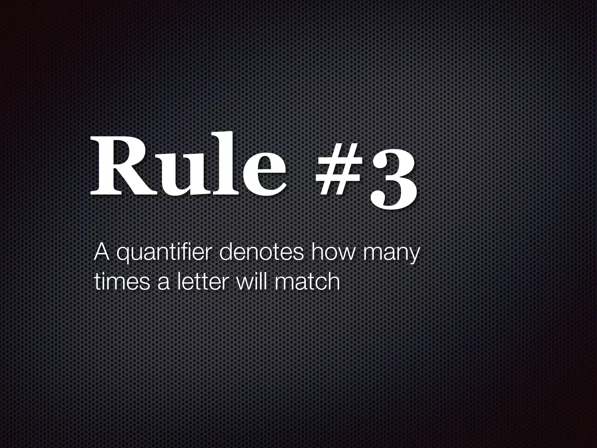 Rule #3
A quantiﬁer denotes how many
times a letter will match
 