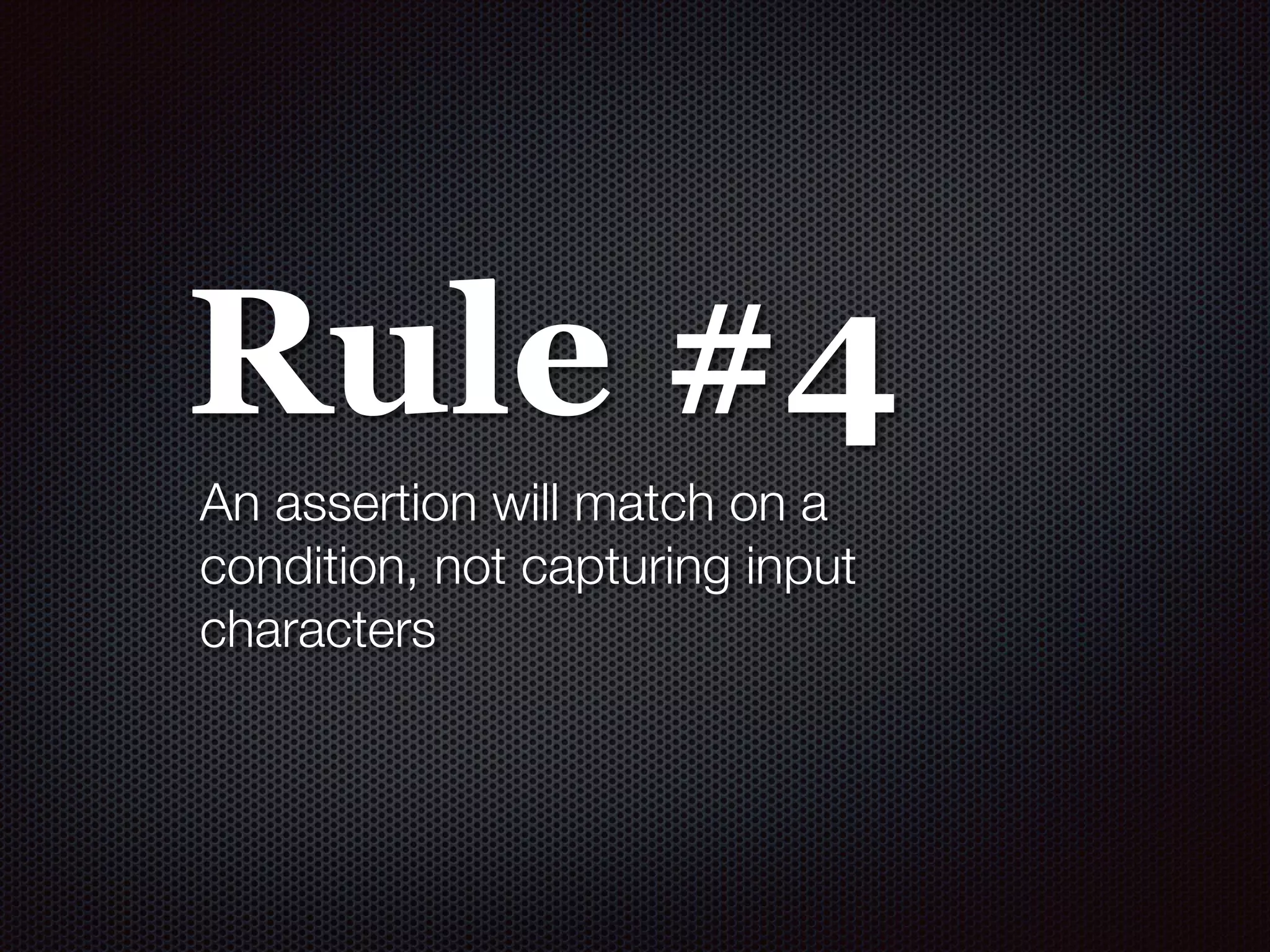 Rule #4
An assertion will match on a
condition, not capturing input
characters
 