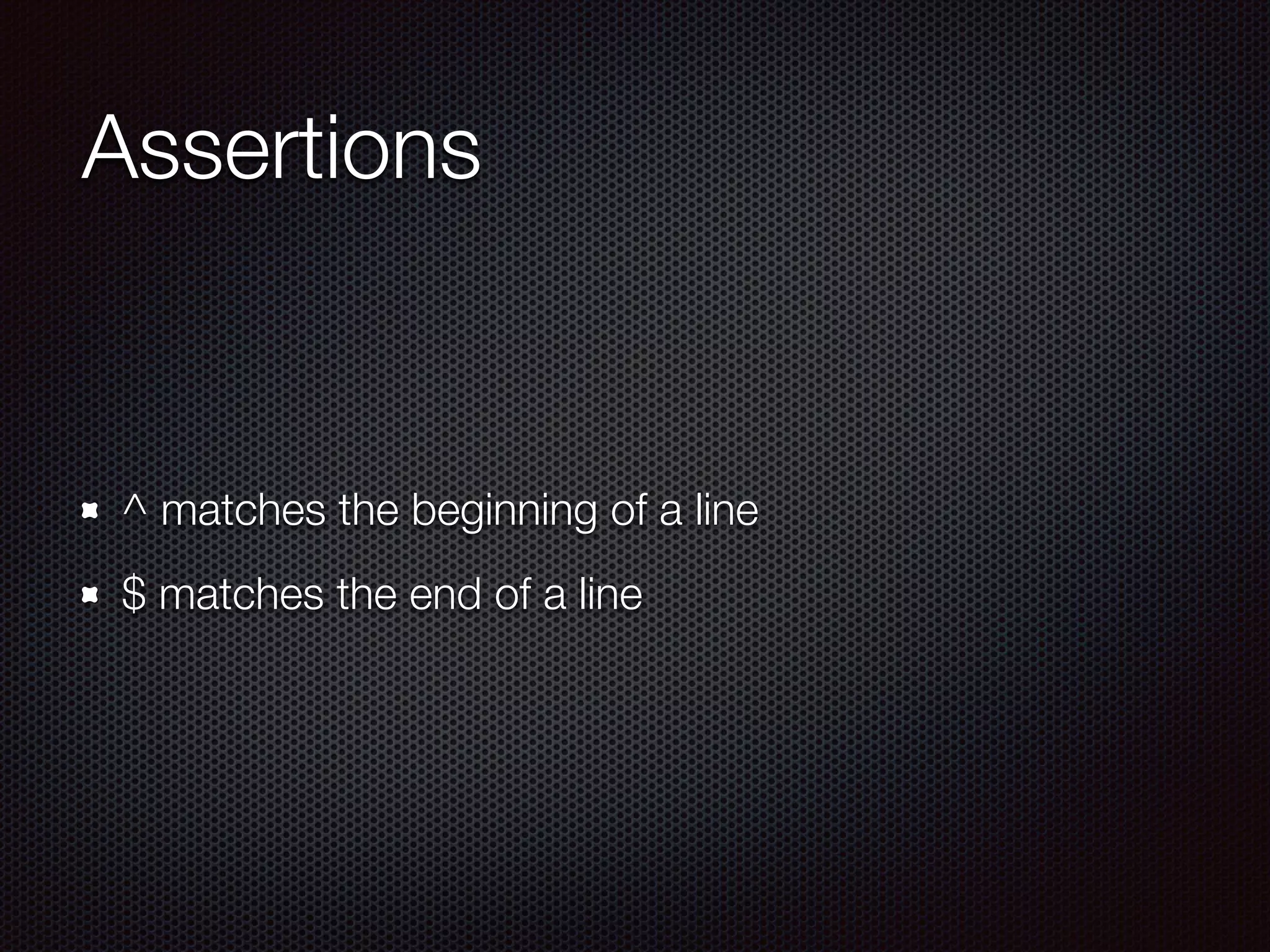 Assertions
^ matches the beginning of a line
$ matches the end of a line
 