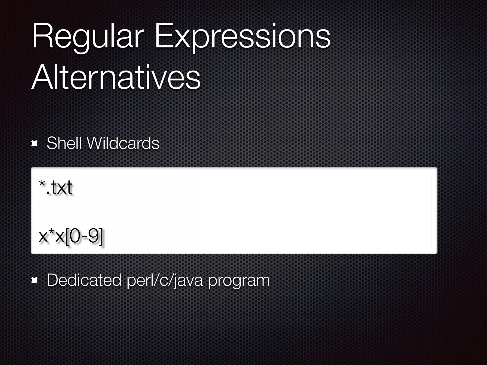Regular Expressions
Alternatives
Shell Wildcards 
 
 
 
 
Dedicated perl/c/java program
*.txt
 
x*x[0-9]
 