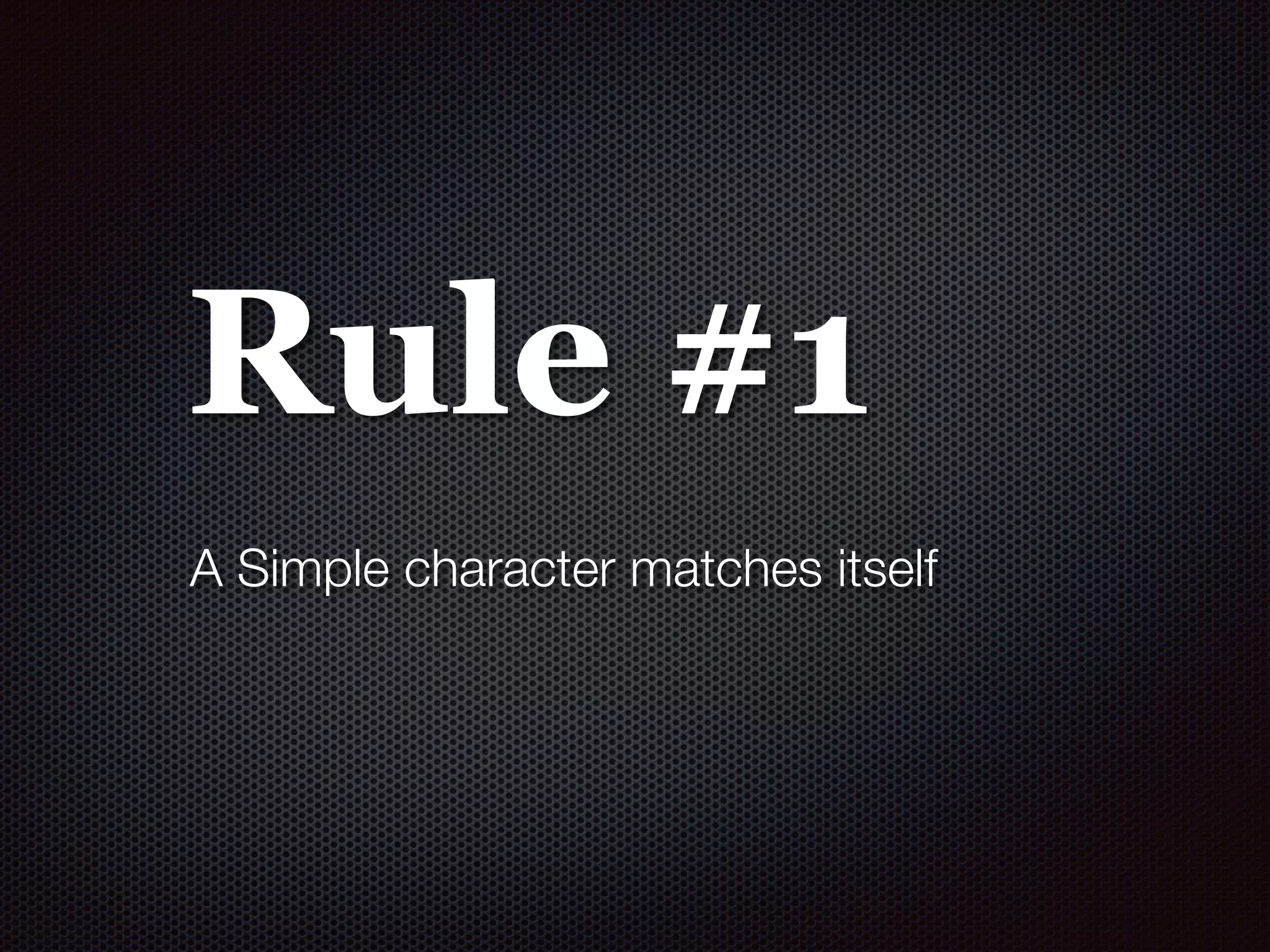 Rule #1
A Simple character matches itself
 