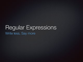 Regular Expressions
Write less, Say more
 
