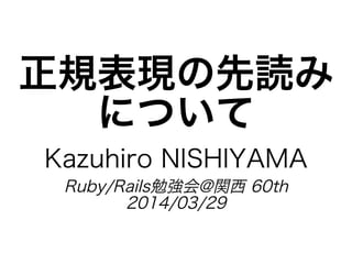 正規表現の先読み
について
Kazuhiro�NISHIYAMA
Ruby/Rails勉強会@関⻄�60th
2014/03/29
 