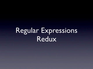 Regular Expressions
      Redux
 