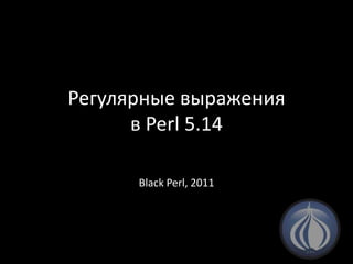Регулярные выраженияв Perl 5.14 Black Perl, 2011 
