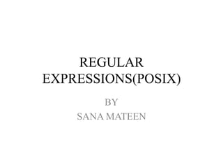 REGULAR
EXPRESSIONS(POSIX)
BY
SANA MATEEN
 