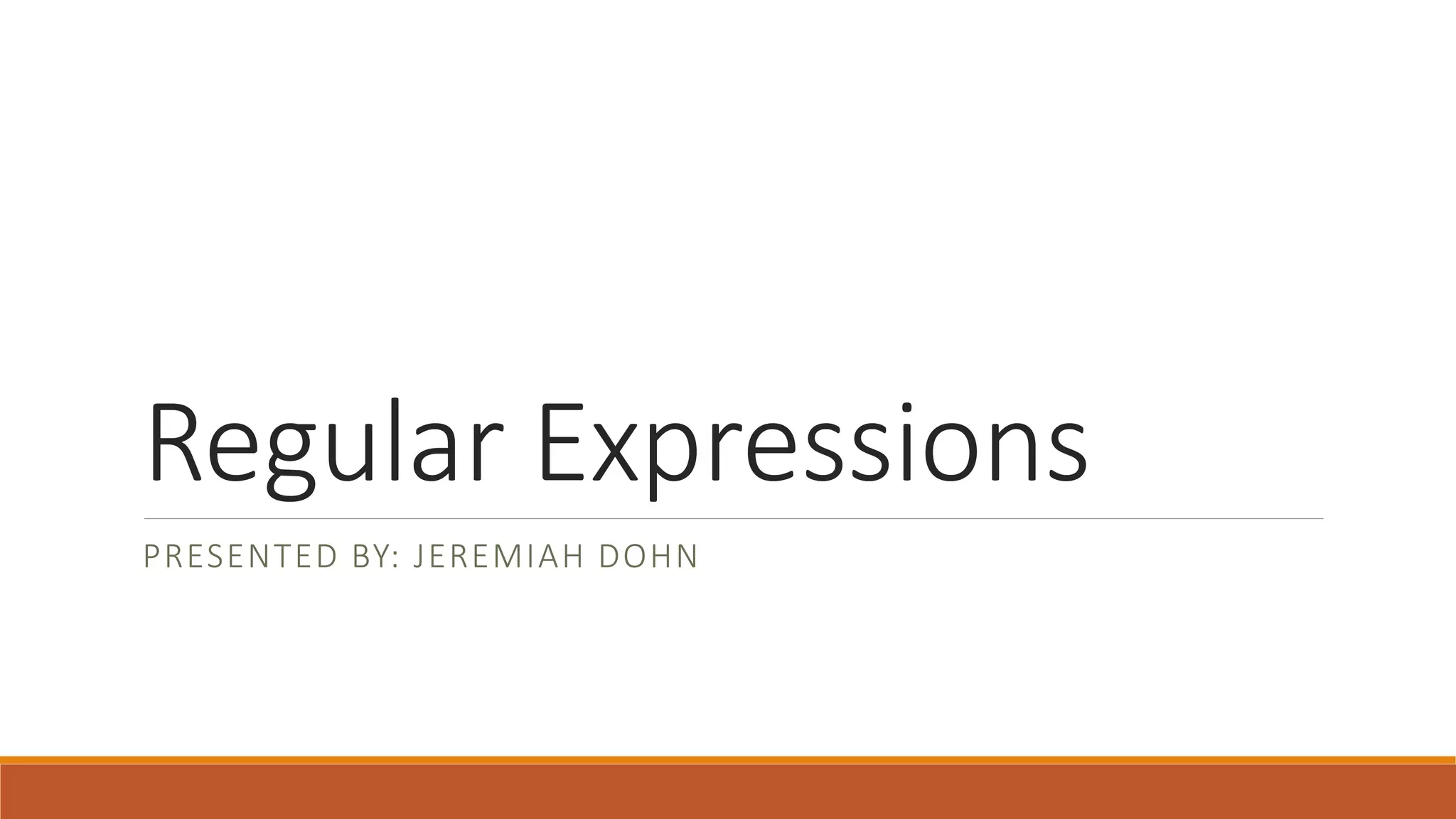 Regular Expressions
PRESENTED BY: JEREMIAH DOHN
 