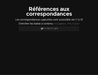 Références aux
correspondances
Les correspondances capturées sont accessible via 1 à 9
Chercher les balise à contenu /<(w+)>.*</1>/
<p></br></p>
 
