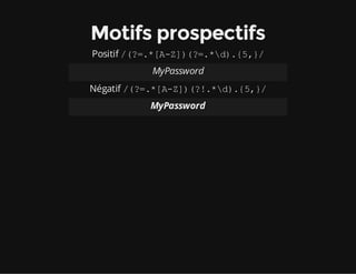 Motifs prospectifs
Positif /(?=.*[A-Z])(?=.*d).{5,}/
MyPassword
Négatif /(?=.*[A-Z])(?!.*d).{5,}/
MyPassword
 