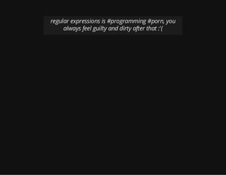 regular expressions is #programming #porn, you
always feel guilty and dirty after that :'(
 