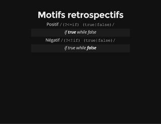Motifs retrospectifs
Positif /(?<=if) (true|false)/
if true while false
Négatif /(?<!if)(true|false)/
if true while false
 