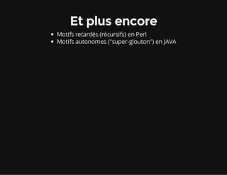 Et plus encore
Motifs retardés (récursifs) en Perl
Motifs autonomes ("super-glouton") en JAVA
 