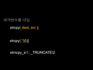 매개변수를 대입

  strcpy( dest, src );


 strcpy{.*}{)}


  strncpy_s1, _TRUNCATE2
 