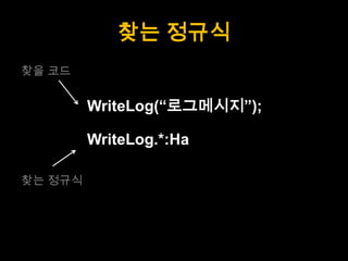 찾는 정규식
찾을 코드


         WriteLog(“로그메시지”);

         WriteLog.*:Ha

찾는 정규식
 