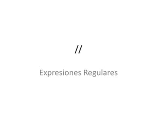 //

Expresiones Regulares
 