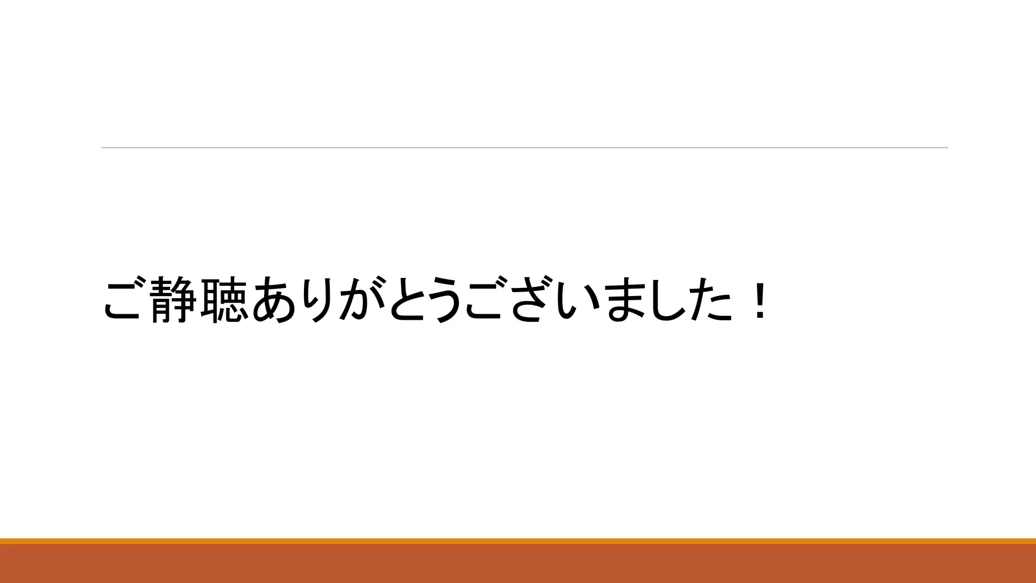 ご静聴ありがとうございました！
 