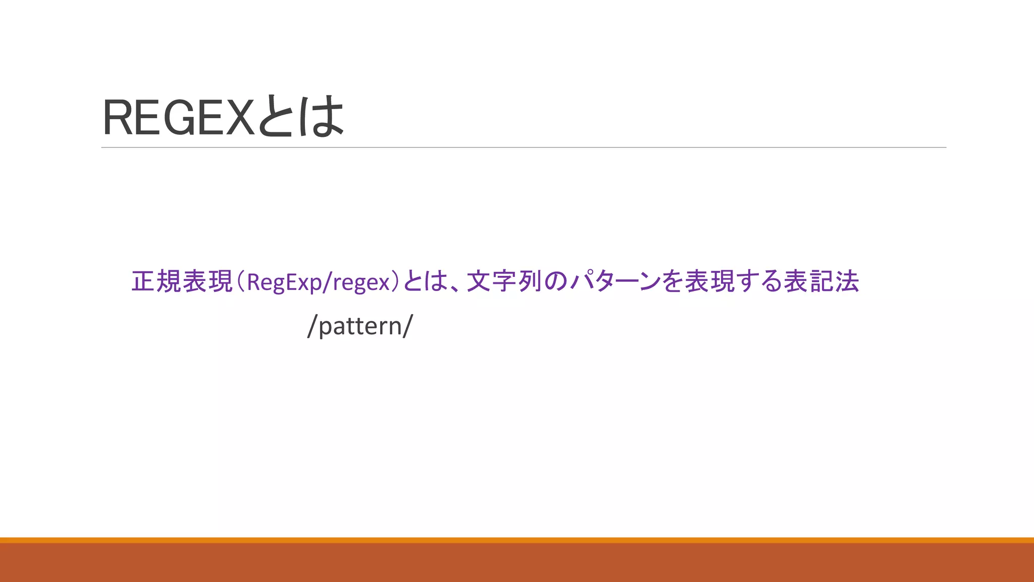 REGEXとは
正規表現（RegExp/regex）とは、文字列のパターンを表現する表記法
/pattern/
 
