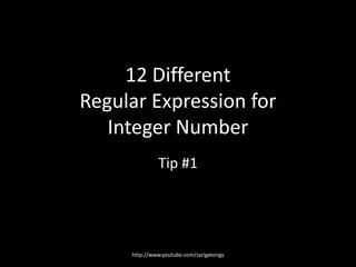 12 Different
Regular Expression for
Integer Number
Tip #1

http://www.youtube.com/zarigatongy

 