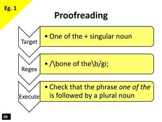 09
Proofreading
Target
• One of the + singular noun
Regex
• /bone of theb/gi;
Execute
• Check that the phrase one of the
i...