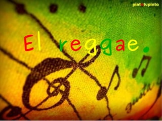 El reggae.
El   reggae.
 