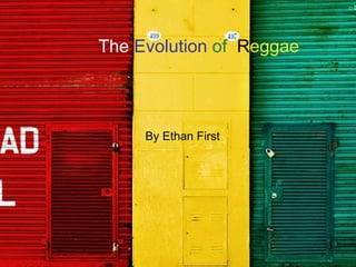 The   Evolution   of   R e ggae By Ethan First  
