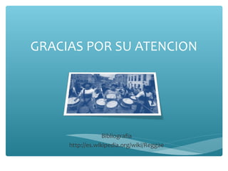 GRACIAS POR SU ATENCION




                  Bibliografia
     http://es.wikipedia.org/wiki/Reggae
 