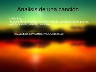 Analisis de una canción
• Lalala long:
Estribillo,Estrofa,estrofa, estribillo, estrofa, estrofa,estribillo, puente,
estrofa, estrofa, estribillo, estribillo
http://www.youtube.com/watch?v=OOUc1ookLWI
 