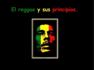 El reggae   y sus  principios. 