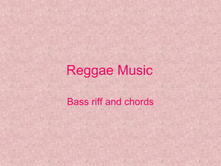 Reggae Music

Bass riff and chords
 