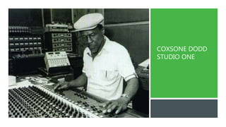 COXSONE DODD
STUDIO ONE
 